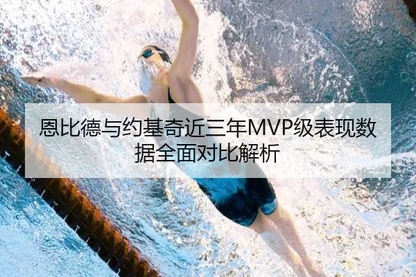 恩比德与约基奇近三年MVP级表现数据全面对比解析