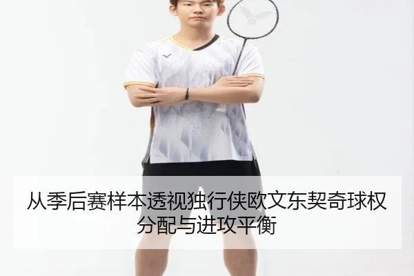 从季后赛样本透视独行侠欧文东契奇球权分配与进攻平衡