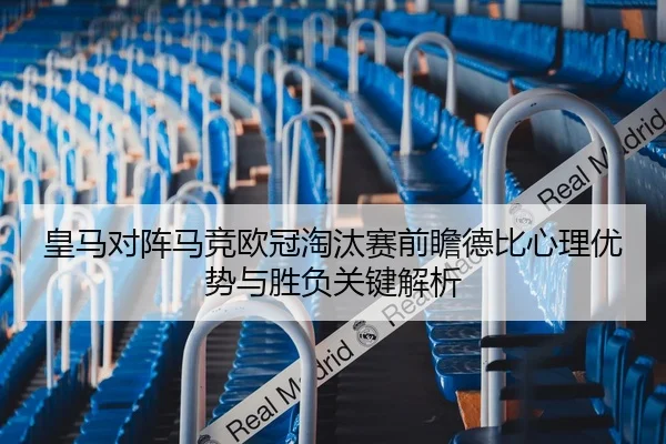 皇马对阵马竞欧冠淘汰赛前瞻德比心理优势与胜负关键解析