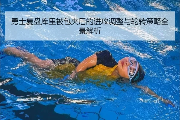 勇士复盘库里被包夹后的进攻调整与轮转策略全景解析