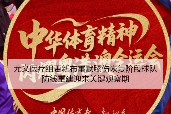 尤文医疗组更新布雷默膝伤恢复阶段球队防线重建迎来关键观察期