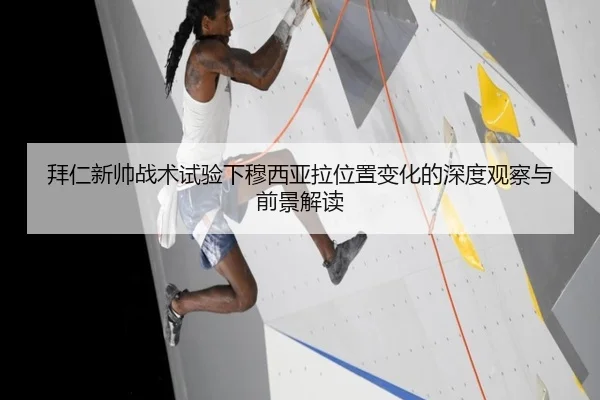 拜仁新帅战术试验下穆西亚拉位置变化的深度观察与前景解读