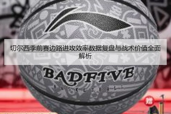切尔西季前赛边路进攻效率数据复盘与战术价值全面解析