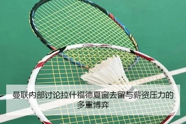 曼联内部讨论拉什福德夏窗去留与薪资压力的多重博弈