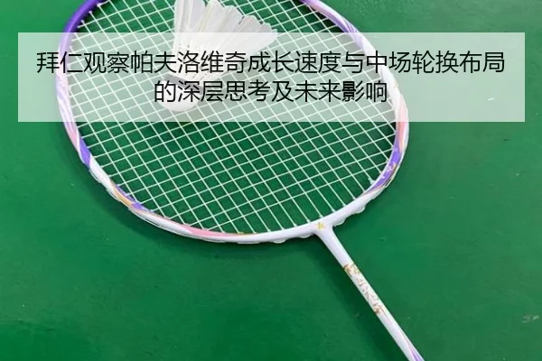 拜仁观察帕夫洛维奇成长速度与中场轮换布局的深层思考及未来影响