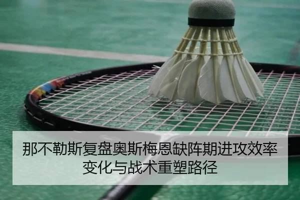 那不勒斯复盘奥斯梅恩缺阵期进攻效率变化与战术重塑路径