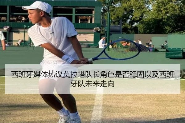 西班牙媒体热议莫拉塔队长角色是否稳固以及西班牙队未来走向