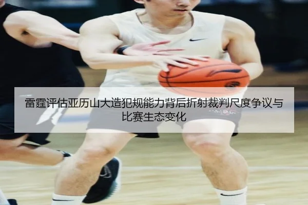 雷霆评估亚历山大造犯规能力背后折射裁判尺度争议与比赛生态变化