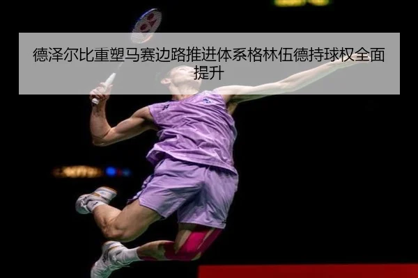 德泽尔比重塑马赛边路推进体系格林伍德持球权全面提升
